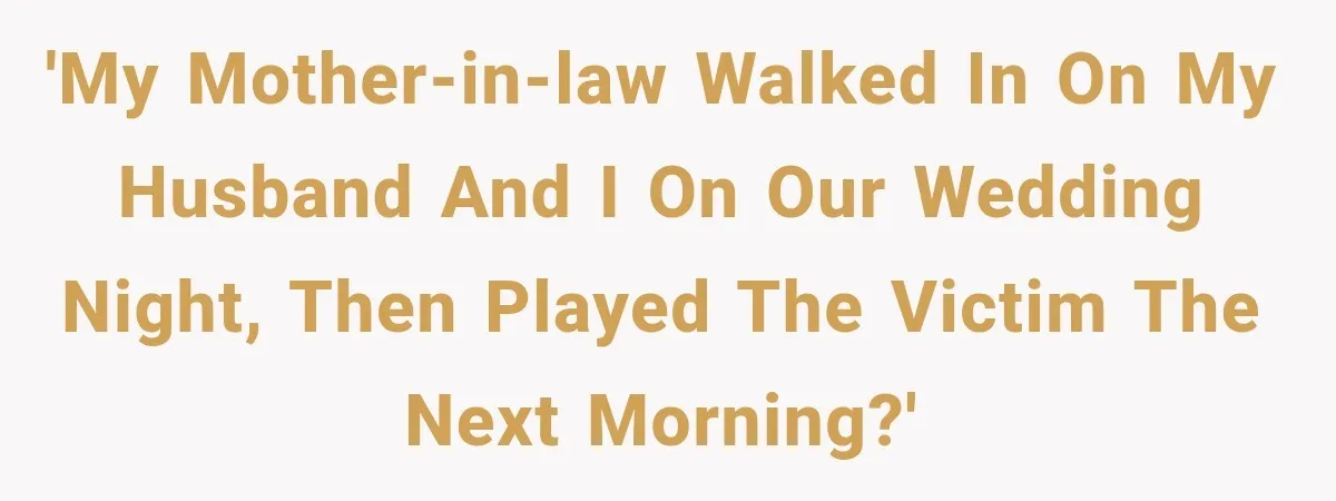 'My mother-in-law walked in on my husband and I on our wedding night, then played the victim the next morning?'