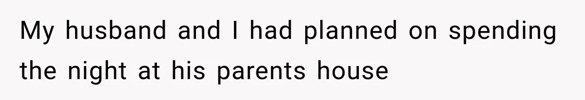 My husband and I had planned on spending the night at his parents house