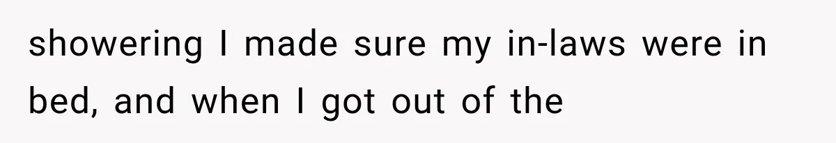 showering I made sure my in-laws were in bed, and when I got out of the