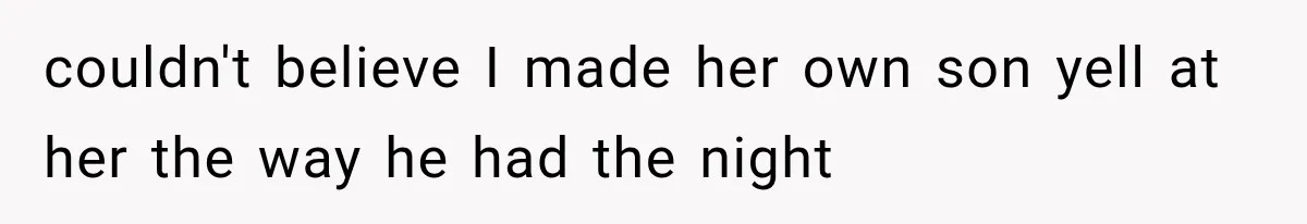 couldn't believe I made her own son yell at her the way he had the night