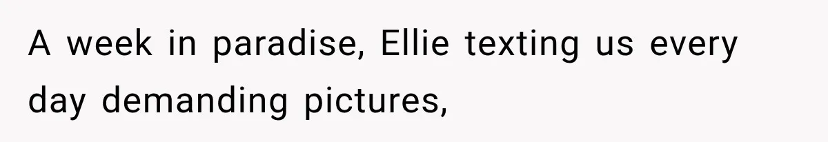 A week in paradise, Ellie texting us every day demanding pictures,