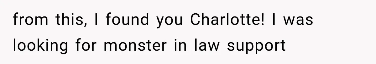 from this, I found you Charlotte! I was looking for monster in law support