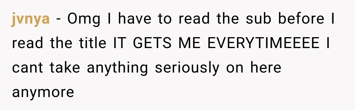 jvnya − Omg I have to read the sub before I read the title IT GETS ME EVERYTIMEEEE I cant take anything seriously on here anymore
