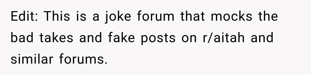 Edit: This is a joke forum that mocks the bad takes and fake posts on r/aitah and similar forums.