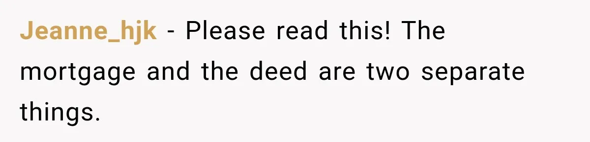 Jeanne_hjk − Please read this! The mortgage and the deed are two separate things.
