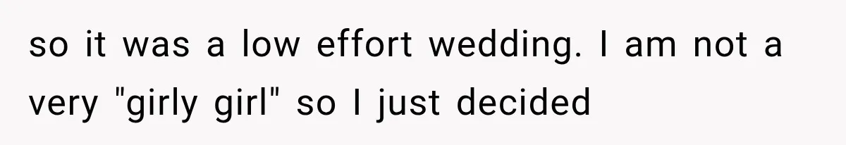 so it was a low effort wedding. I am not a very "girly girl" so I just decided