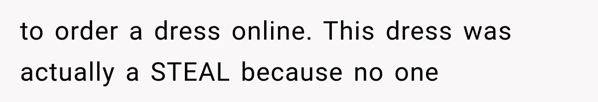 to order a dress online. This dress was actually a STEAL because no one