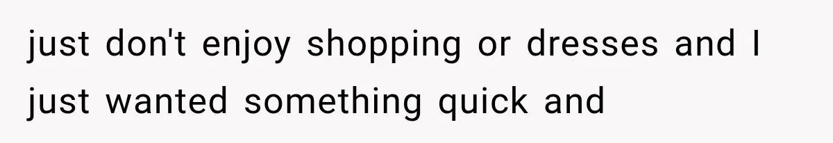 just don't enjoy shopping or dresses and I just wanted something quick and