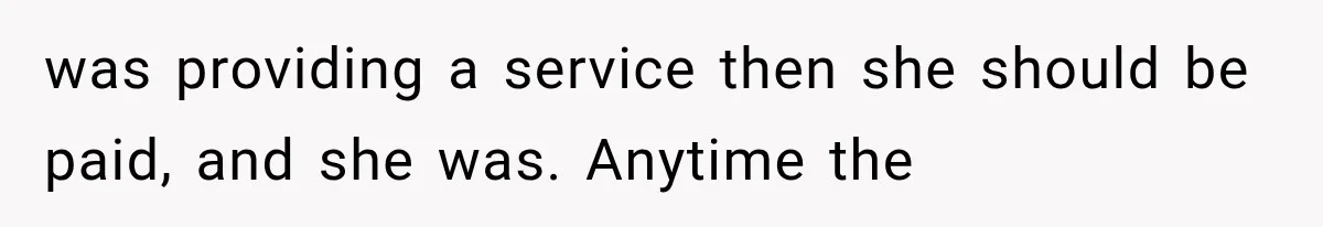 was providing a service then she should be paid, and she was. Anytime the