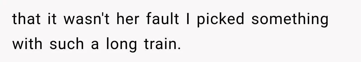 that it wasn't her fault I picked something with such a long train.