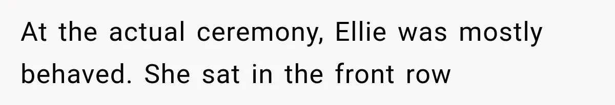 At the actual ceremony, Ellie was mostly behaved. She sat in the front row