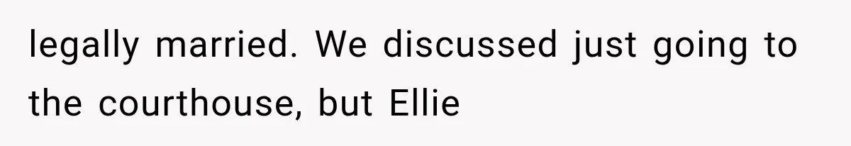 legally married. We discussed just going to the courthouse, but Ellie