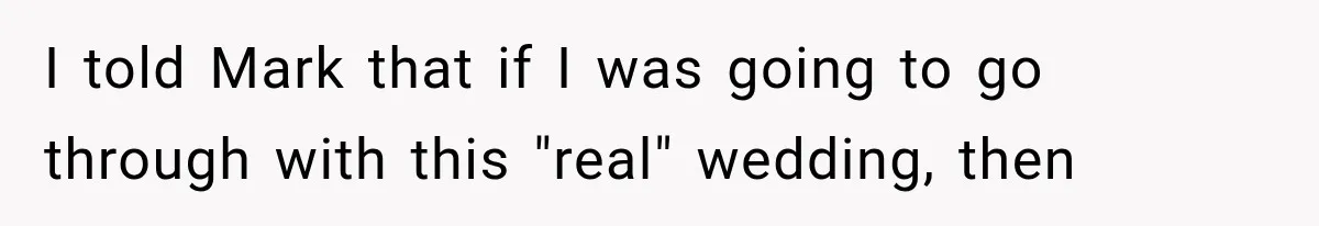 I told Mark that if I was going to go through with this "real" wedding, then