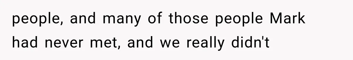 people, and many of those people Mark had never met, and we really didn't