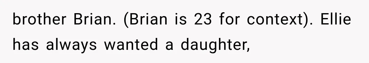 brother Brian. (Brian is 23 for context). Ellie has always wanted a daughter,