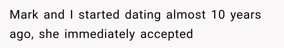 Mark and I started dating almost 10 years ago, she immediately accepted