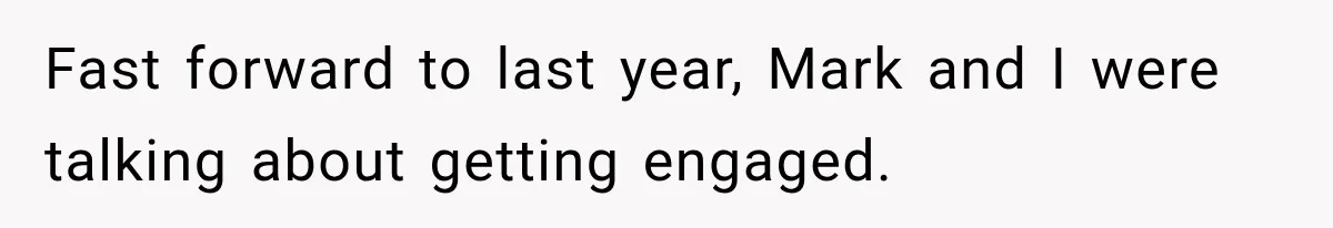 Fast forward to last year, Mark and I were talking about getting engaged.