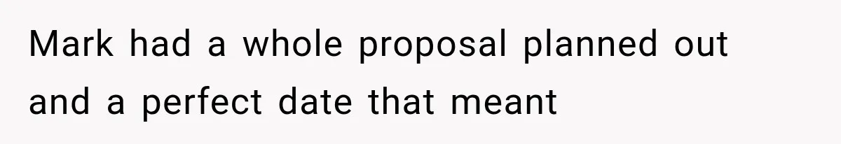 Mark had a whole proposal planned out and a perfect date that meant