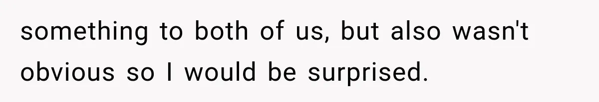 something to both of us, but also wasn't obvious so I would be surprised.
