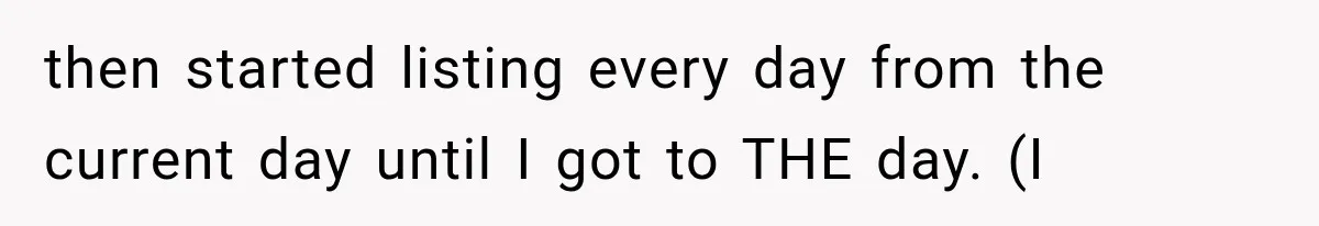 then started listing every day from the current day until I got to THE day. (I