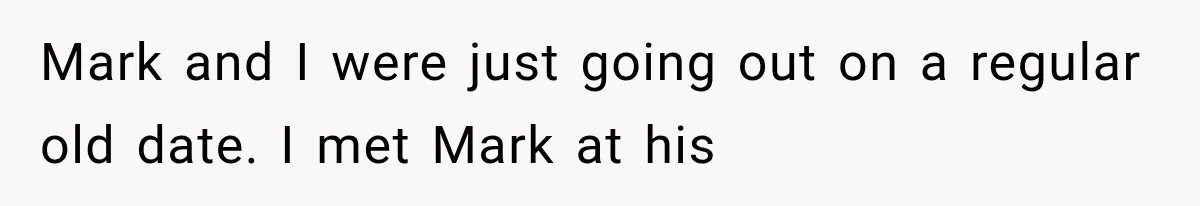 Mark and I were just going out on a regular old date. I met Mark at his