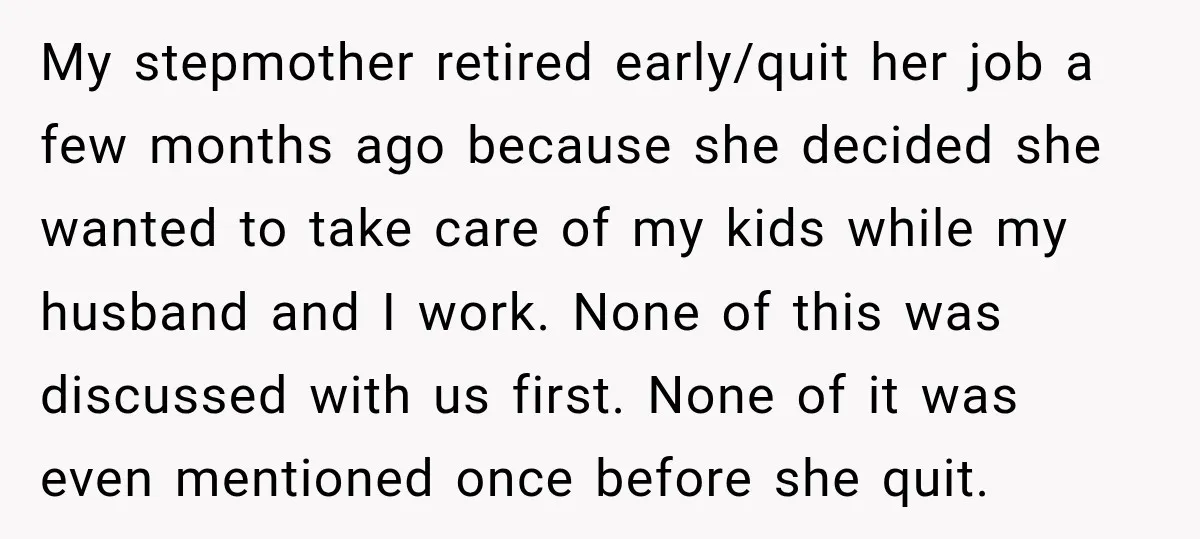 My stepmother retired early/quit her job a few months ago because she decided she wanted to take care of my kids while my husband and I work. None of this...