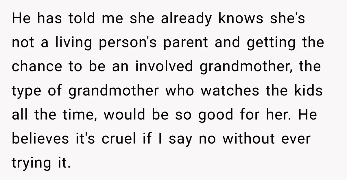 He has told me she already knows she's not a living person's parent and getting the chance to be an involved grandmother, the type of grandmother who watches the kids...