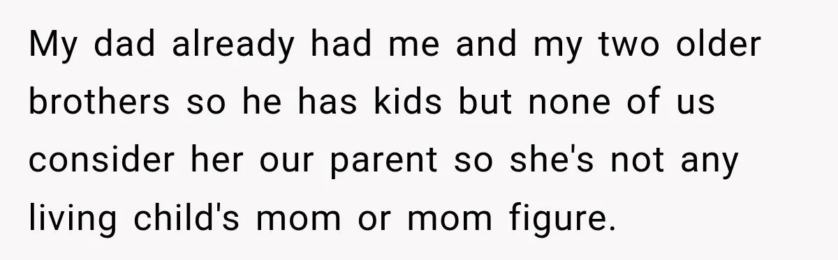 My dad already had me and my two older brothers so he has kids but none of us consider her our parent so she's not any living child's mom or...