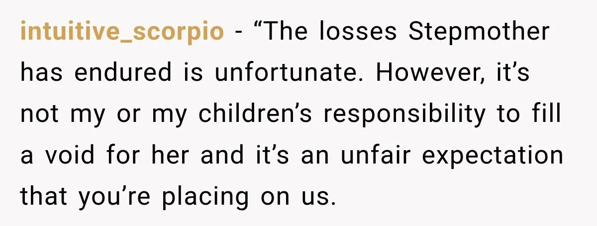 intuitive_scorpio − “The losses Stepmother has endured is unfortunate. However, it’s not my or my children’s responsibility to fill a void for her and it’s an unfair expectation that you’re...