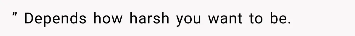 ” Depends how harsh you want to be.