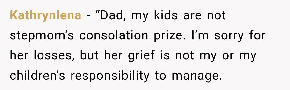 Kathrynlena − “Dad, my kids are not stepmom’s consolation prize. I’m sorry for her losses, but her grief is not my or my children’s responsibility to manage.