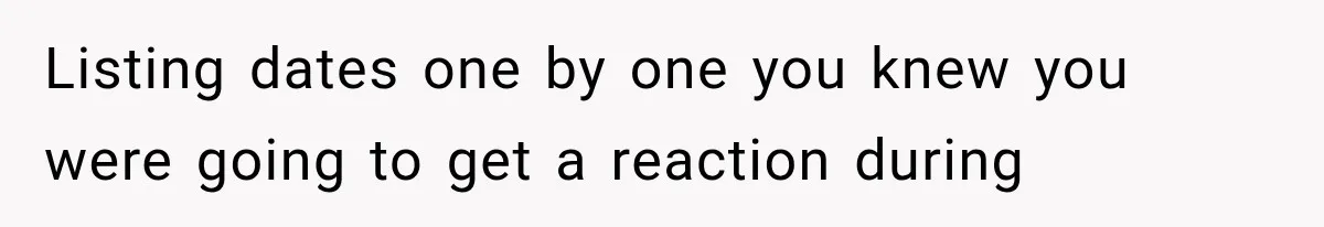 Listing dates one by one you knew you were going to get a reaction during