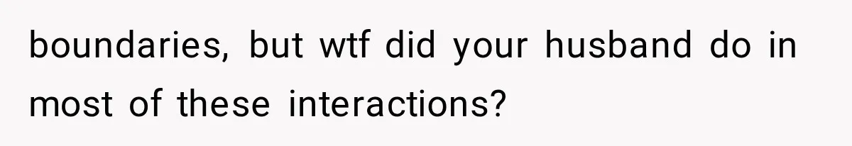 boundaries, but wtf did your husband do in most of these interactions?