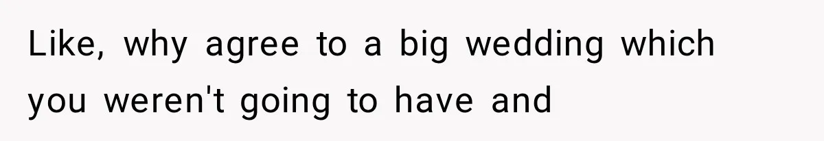 Like, why agree to a big wedding which you weren't going to have and