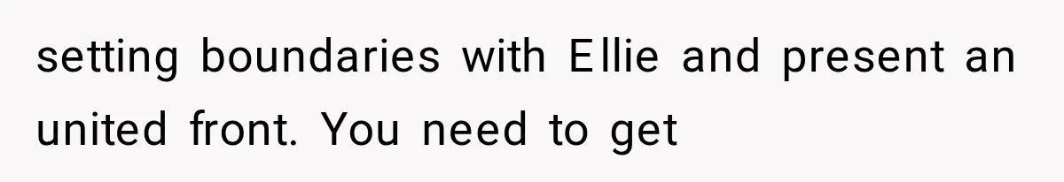 setting boundaries with Ellie and present an united front. You need to get