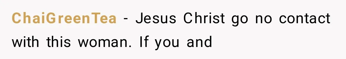 ChaiGreenTea − Jesus Christ go no contact with this woman. If you and