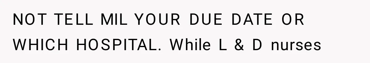 NOT TELL MIL YOUR DUE DATE OR WHICH HOSPITAL. While L & D nurses