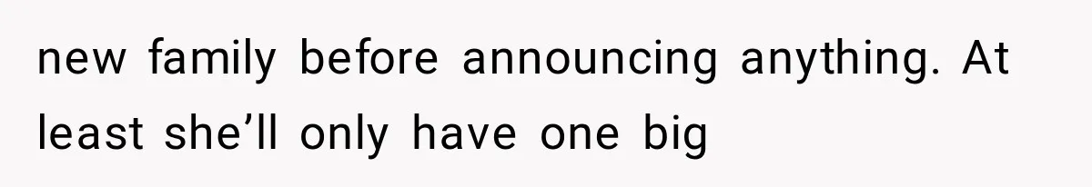 new family before announcing anything. At least she’ll only have one big