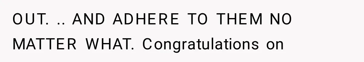 OUT. .. AND ADHERE TO THEM NO MATTER WHAT. Congratulations on