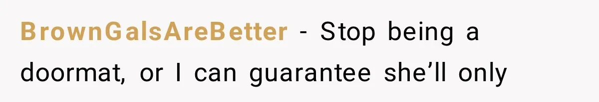 BrownGalsAreBetter − Stop being a doormat, or I can guarantee she’ll only