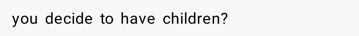 you decide to have children?