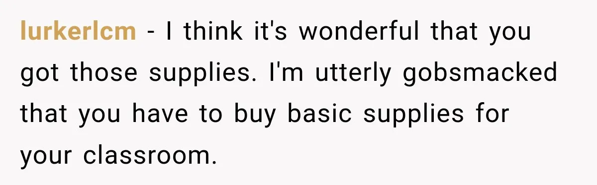 lurkerlcm − I think it's wonderful that you got those supplies. I'm utterly gobsmacked that you have to buy basic supplies for your classroom.