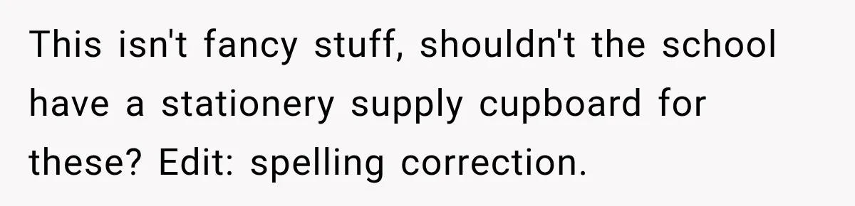 This isn't fancy stuff, shouldn't the school have a stationery supply cupboard for these? Edit: spelling correction.