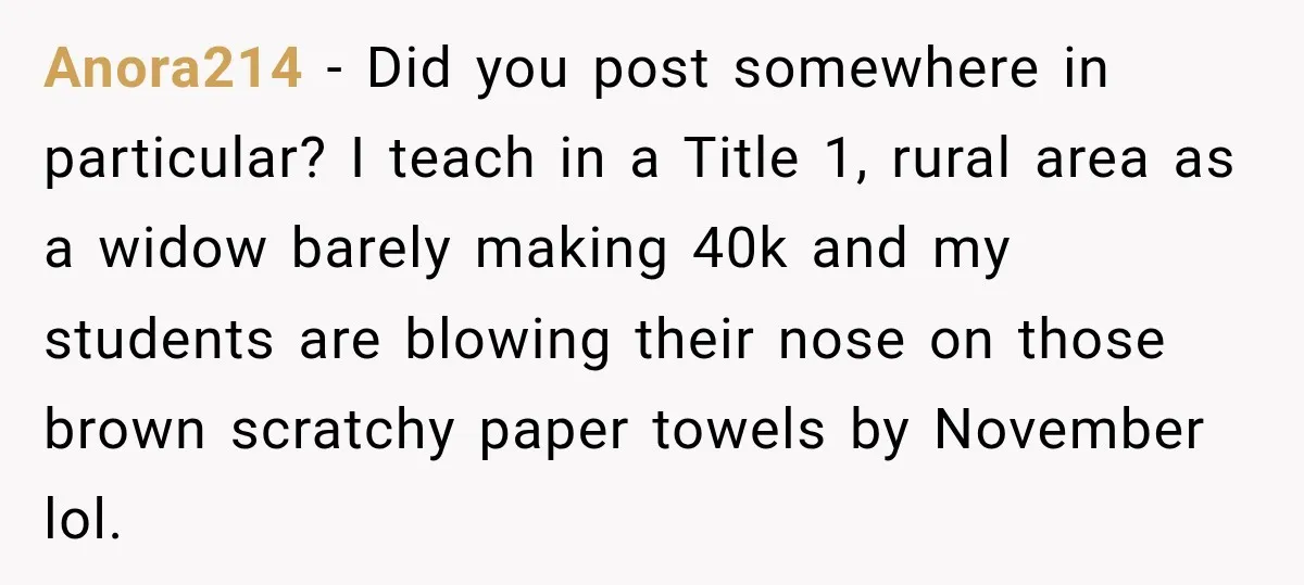 Anora214 − Did you post somewhere in particular? I teach in a Title 1, rural area as a widow barely making 40k and my students are blowing their nose on...