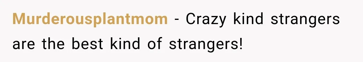 Murderousplantmom − Crazy kind strangers are the best kind of strangers!