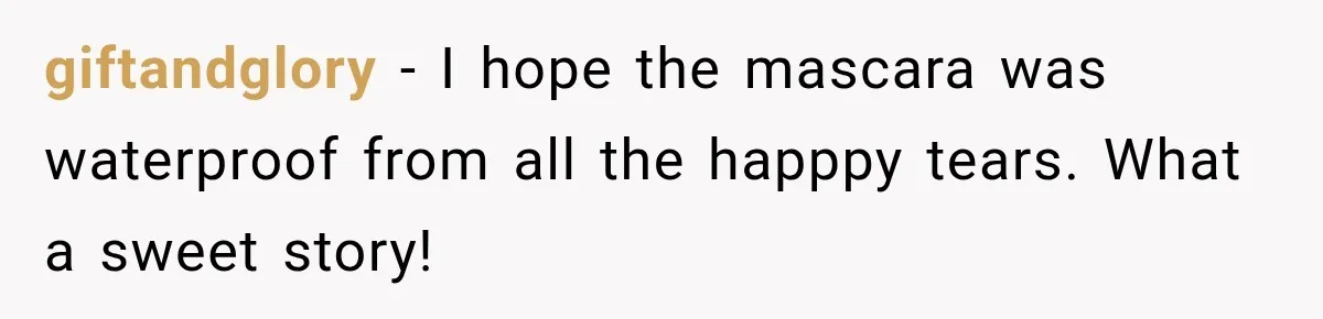giftandglory − I hope the mascara was waterproof from all the happpy tears. What a sweet story!