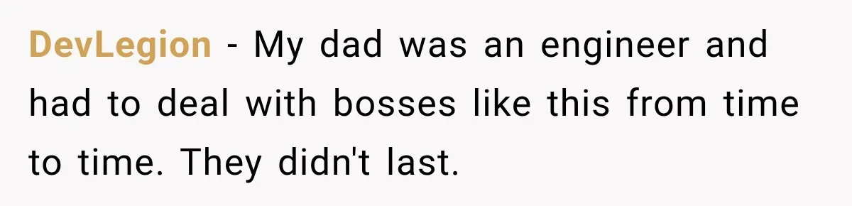 DevLegion − My dad was an engineer and had to deal with bosses like this from time to time. They didn't last.