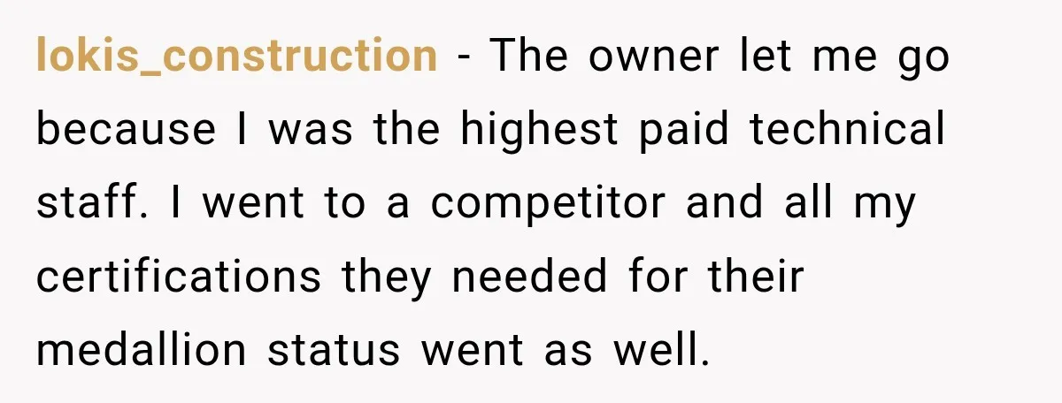 lokis_construction − The owner let me go because I was the highest paid technical staff. I went to a competitor and all my certifications they needed for their medallion status...