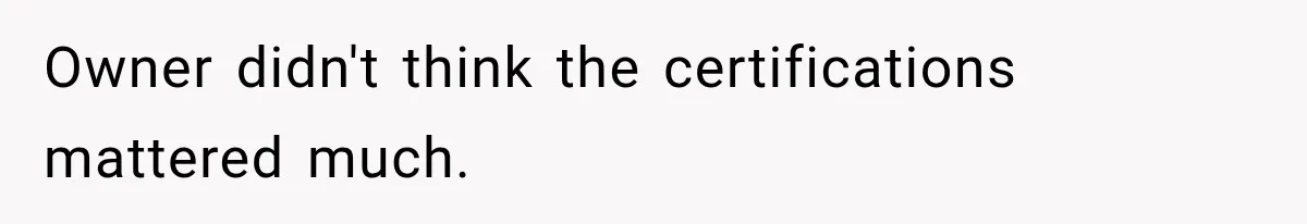 Owner didn't think the certifications mattered much.