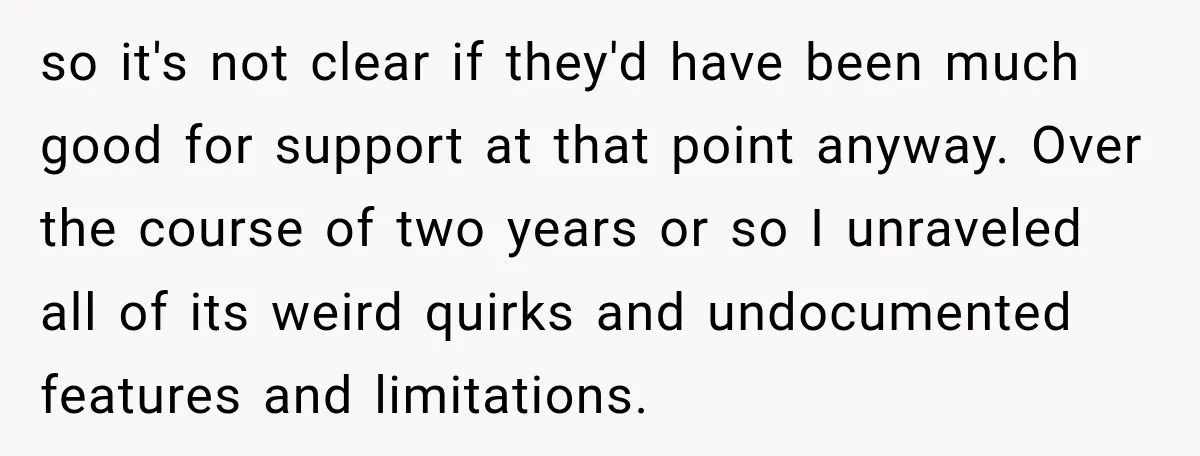 so it's not clear if they'd have been much good for support at that point anyway. Over the course of two years or so I unraveled all of its weird...